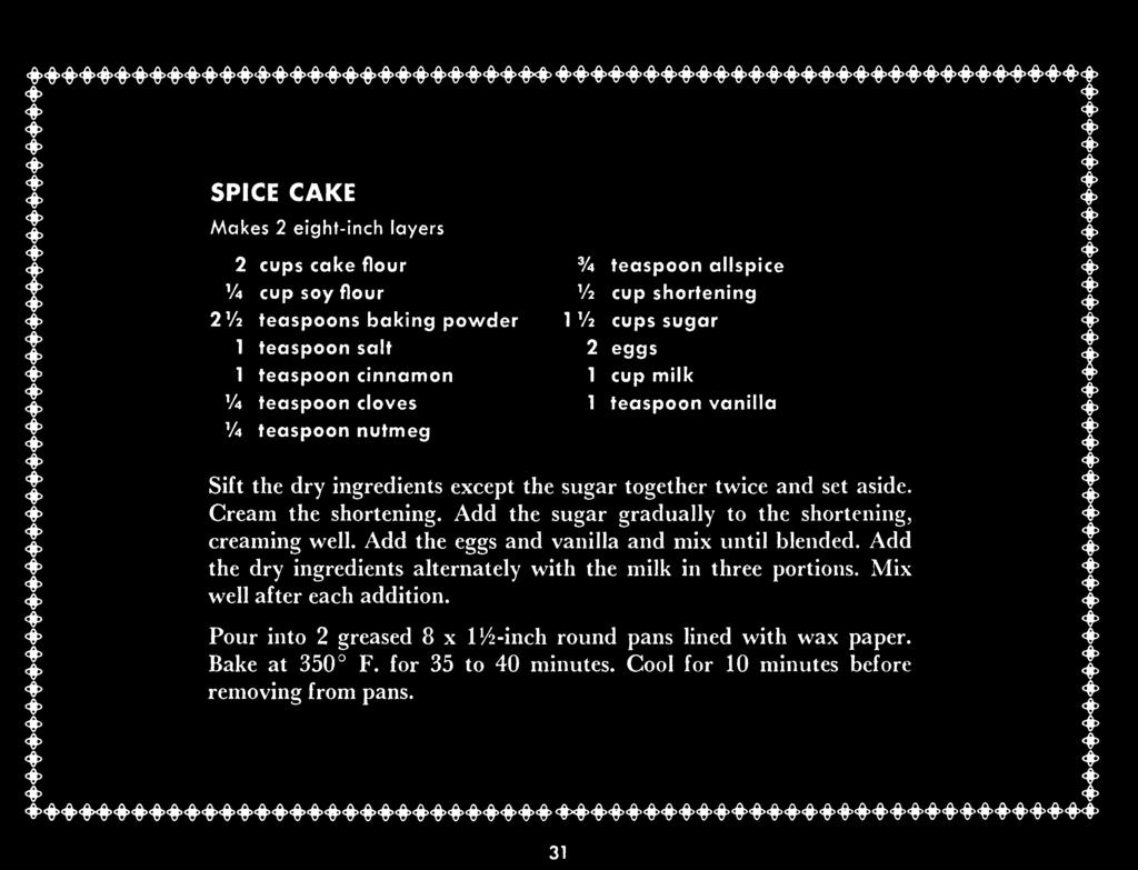 4> SPICE CAKE Makes 2 eight-inch layers 2 cups cake flour V4 2V2 cup soy flour teaspoons baking powder 1 teaspoon salt 1 teaspoon cinnamon Va Va teaspoon cloves teaspoon nutmeg % teaspoon allspice V2