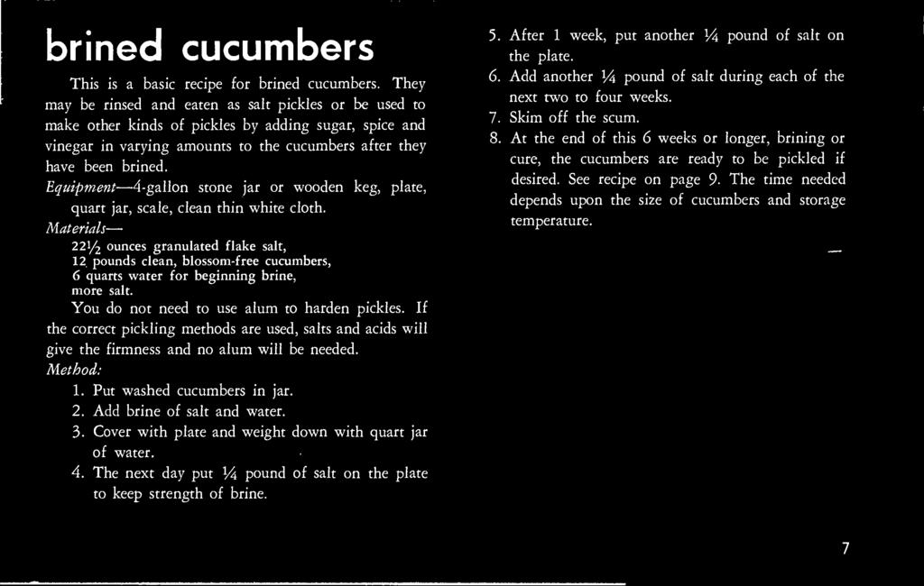 If the correct pickling methods are used, salts and acids will give the firmness and no alum will be needed. 1. Put washed cucumbers in jar. 2. Add brine of salt and water. 3.