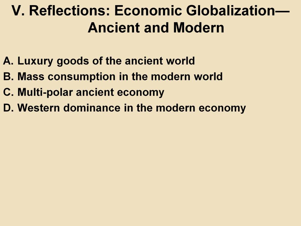 V. Reflections: Economic Globalization Ancient and Modern A. Luxury goods of the ancient world: Because of transportation costs, relatively light luxury goods dominated the ancient economic networks.