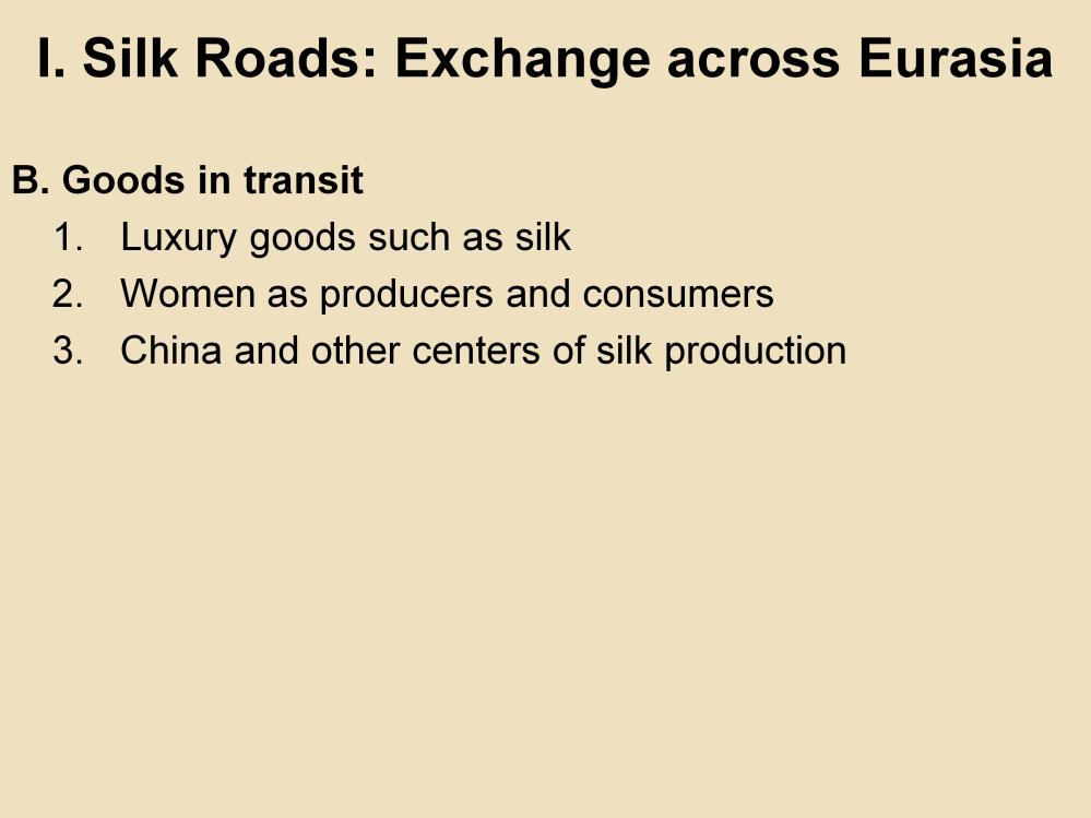 I. Silk Roads: Exchange across Eurasia B. Goods in transit 1. Luxury goods such as silk: Staples and other foodstuffs were too heavy to carry on the Silk Roads.