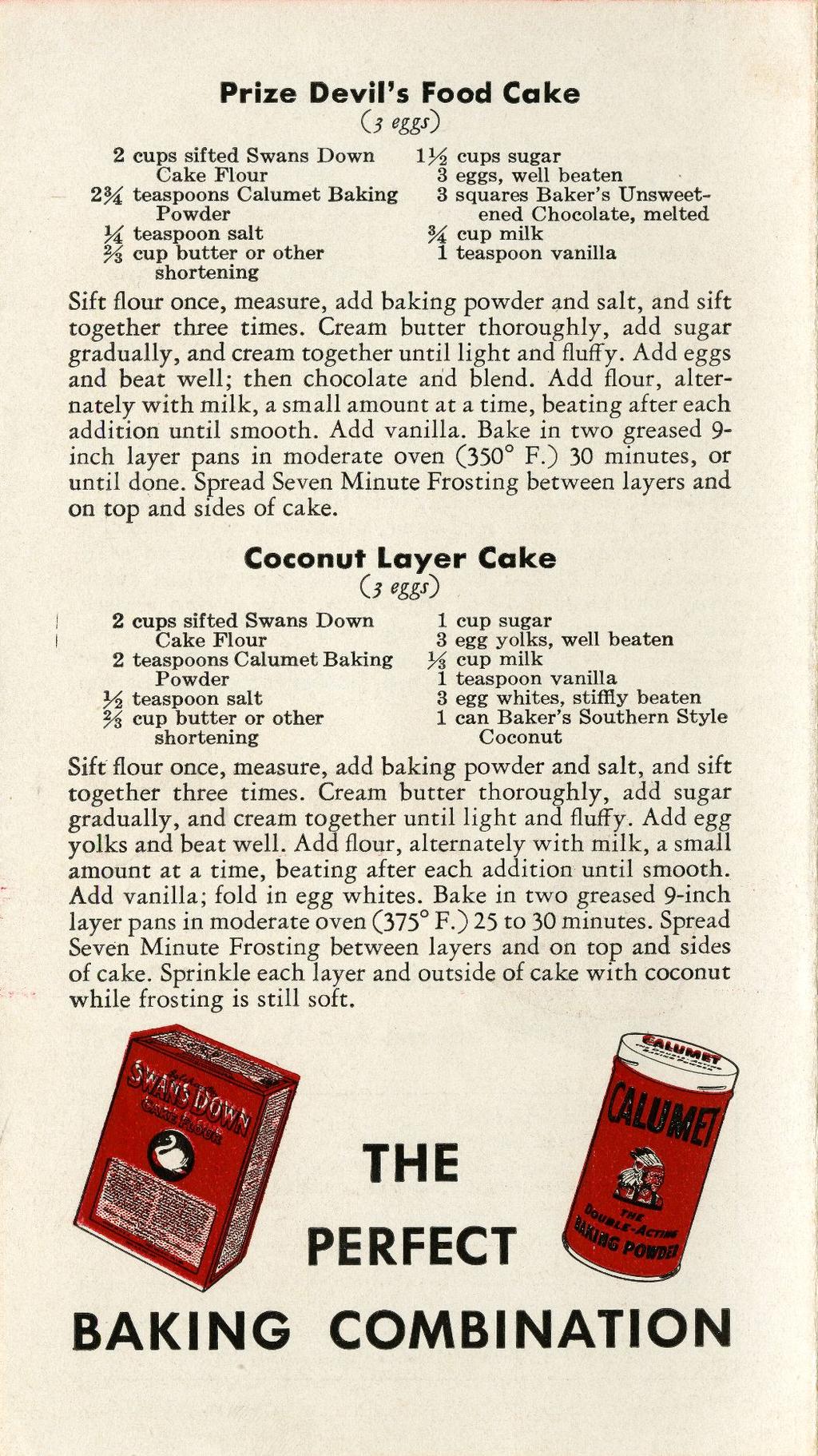 Prize Devil's Food Cake 2 cups sifted Swans Down cups sugar 3 eggs, well beaten 2% teaspoons Calumet Baking 3 squares Baker's Unsweet- ened Chocolate, melted teaspoon salt % cup milk % cup butter or