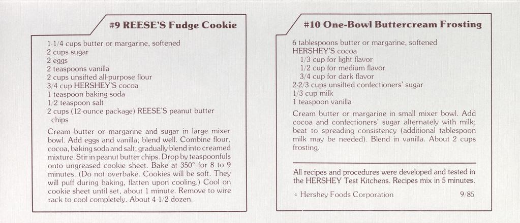 / #9 REESE'S Fudge Cookie ^y #10 One-Bowl Buttercream Frosting 1-1/4 cups butter or margarine, softened 2 teaspoons vanilla 2 cups unsifted all-purpose flour 1 teaspoon baking soda 1/2 teaspoon salt
