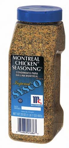 Imperial/McCormick Montreal Chicken Seasoning. You won t need salt. Just shake or spoon on before preparing the dish and watch your customers clamor for more!