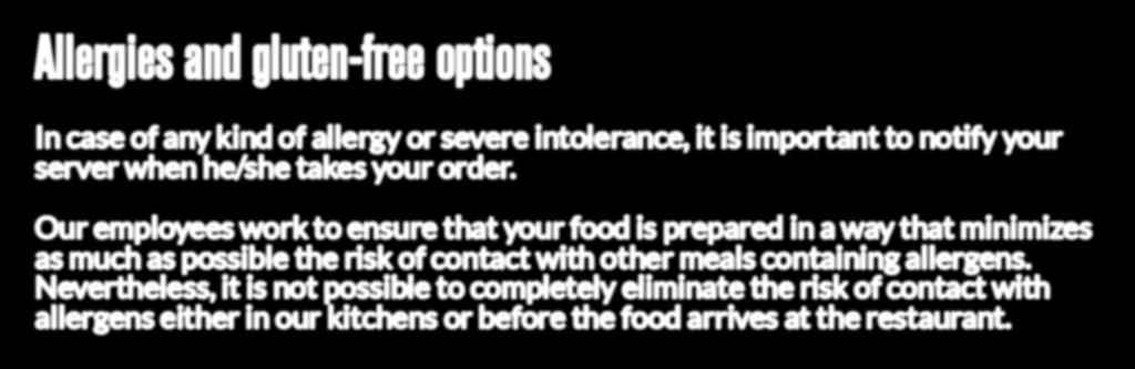 Notice to our customers Allergies and gluten-free options In case of any kind of allergy or severe intolerance, it is
