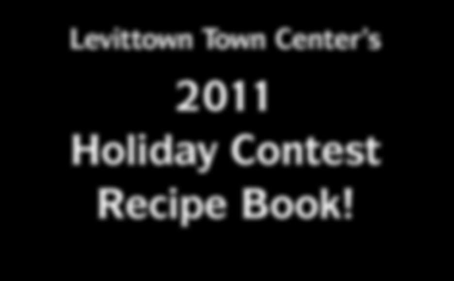 Levittown Town Center s 2011 Holiday Contest Recipe Book!
