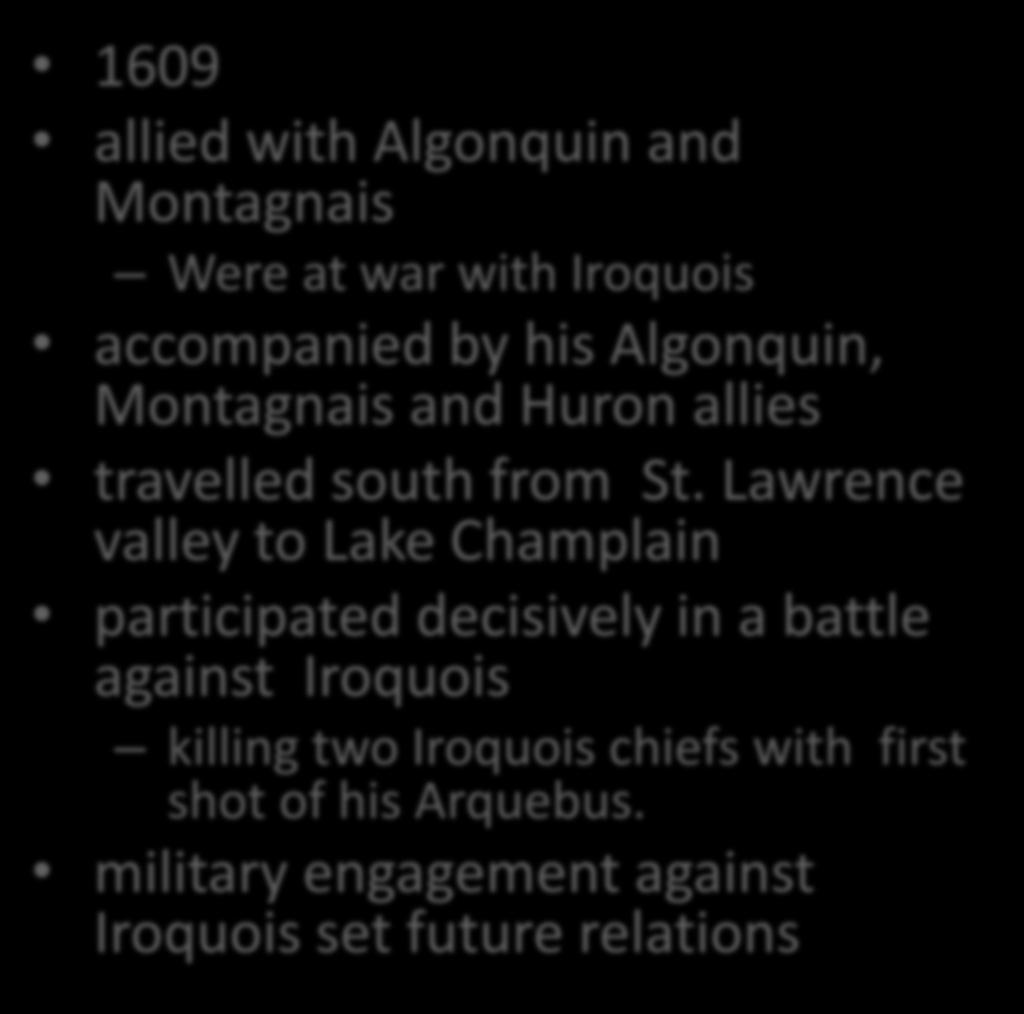 Samuel de Champlain 1609 allied with Algonquin and Montagnais Were at war with Iroquois
