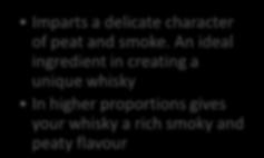 An ideal ingredient in creating a unique whisky In higher proportions gives your whisky a rich smoky and peaty flavour 3