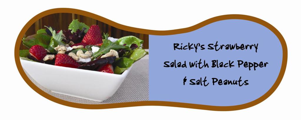 Strawberry Salad with Ricky s Black Pepper & Salt Peanuts Salad 8 cups field greens 2 cups sliced strawberries 4 oz chevre cheese 2 oz Ricky s Lucky Nuts Black Pepper & Salt Peanuts (1 small bag)