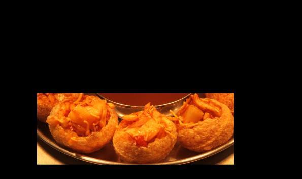 Topped with sweet tamarind sauce Paani Puri (ol uppa) Crisp mini puris served with potatoes, chick- peas and sev (crunchy chickpea flour sticks) with chef s special sauce Sev Puri Crispy puris