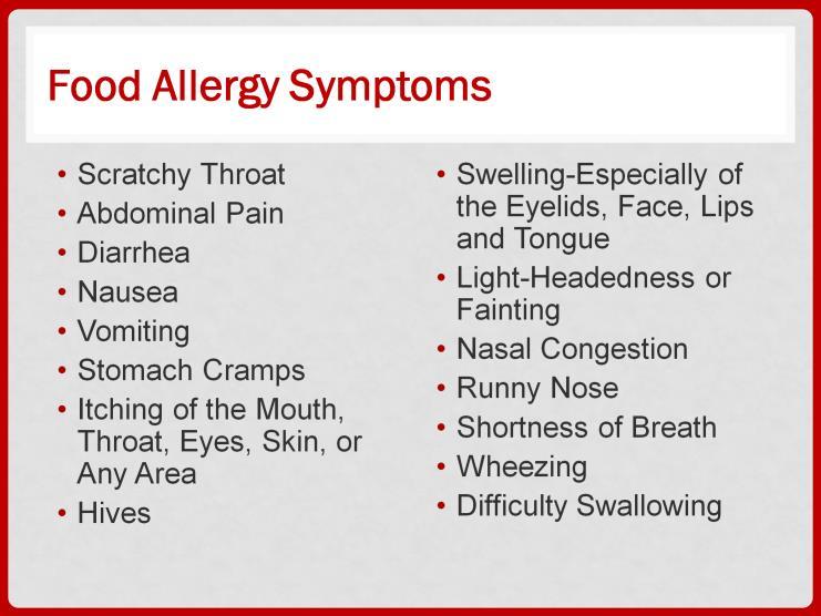 The physical signs of a food allergy may include: a scratchy throat, abdominal pain, diarrhea, nausea, vomiting, stomach cramps, itching of the mouth, throat, eyes, skin, or any area, hives,