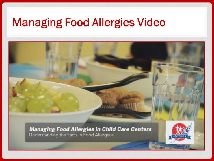 Now it is time to watch a video about managing allergies in your facility. This video discusses what to do in a child care center. The rules are the same for the participants in any facility.