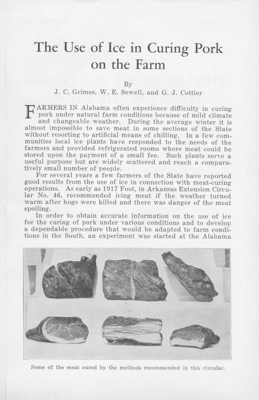 F The Use of Ice in Curing Pork on the Farm By J. C. Grimes, W. E. Sevell. and G. J. Cottier ARMERS IN Alabama often experience difficulty in curing pork under natural farm conditions because of mild climate and changeable weather.