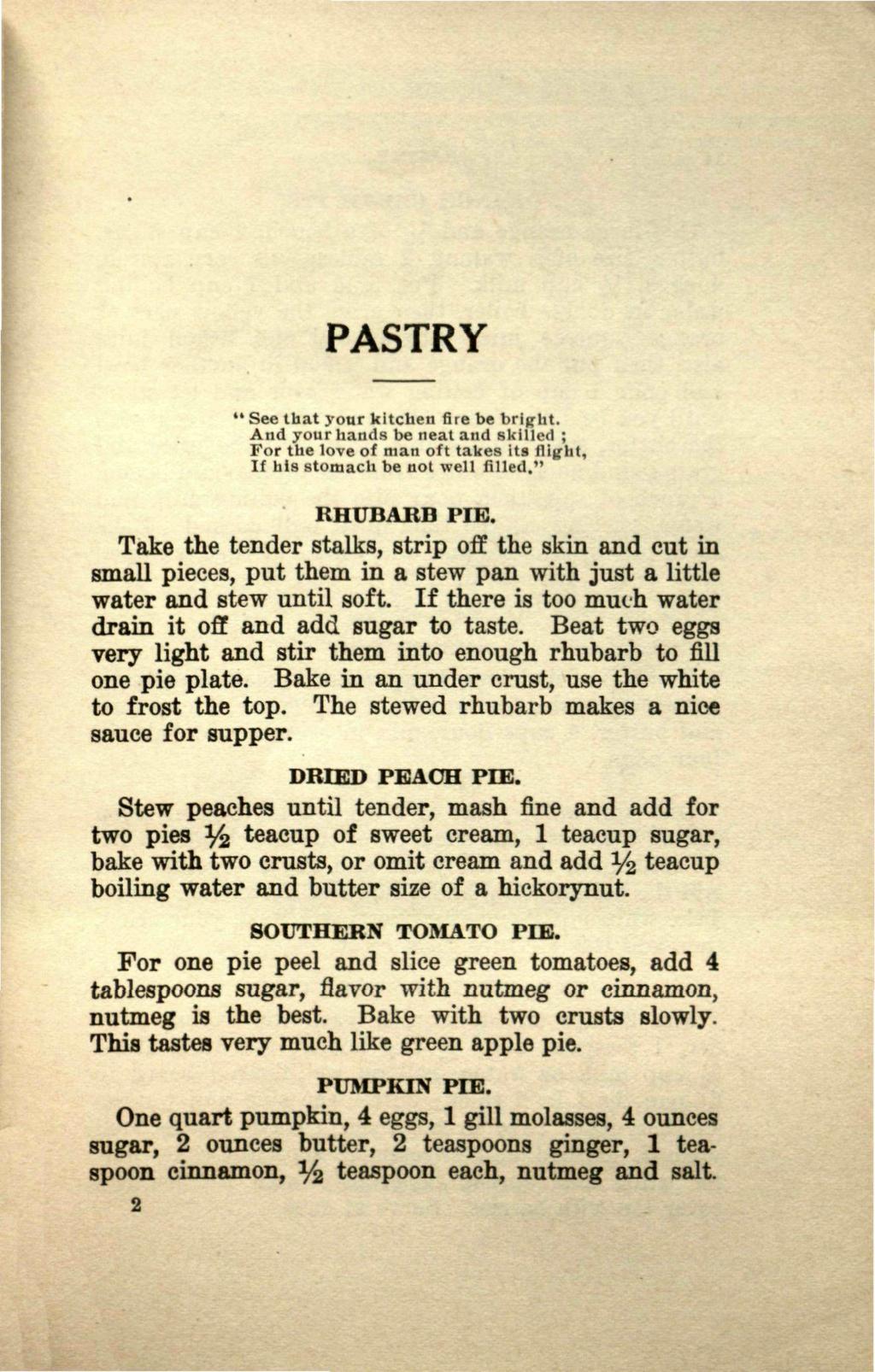 PASTRY *' See that your kitchen fire be bright. And your hands be neat and skilled ; For the love of man oft takes its flight, If his stomach be not well filled. M RHUBARB PIE.