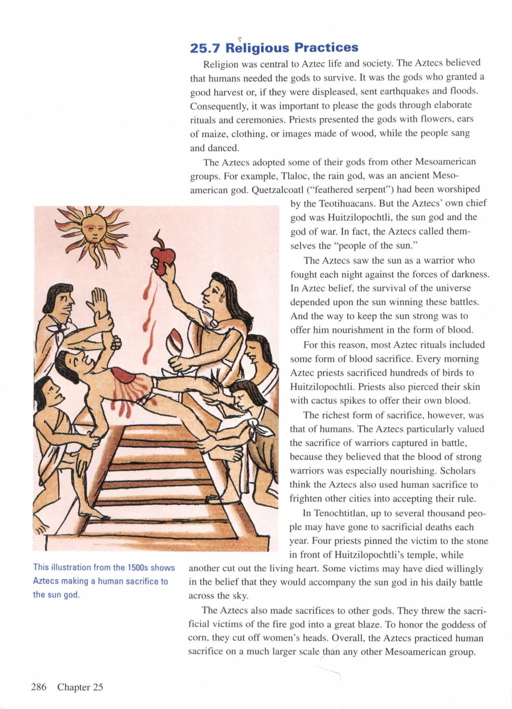 This illustration from the 1500s shows Aztecs making a human sacrifice to the sun god. 25.7 Religious Practices Religion was central to Aztec life and society.