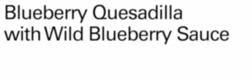 SUMMER Blueberry Quesadilla with Wild Blueberry Sauce One bag (10 oz.