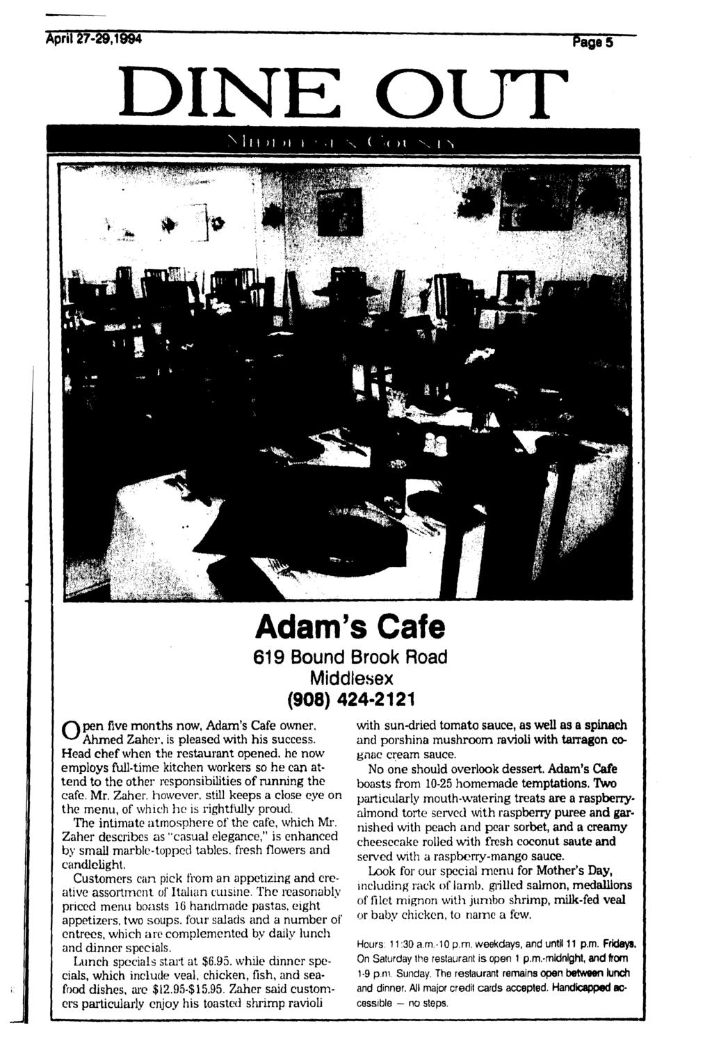 April 27-29,1994 DINE OUT 1 i > i H \n Adam's Cafe 619 Bound Brook Road Middlesex (908) 424-2121 five months now, Adam's Cafe owner, Ahmed Zaher, is pleased with his success.