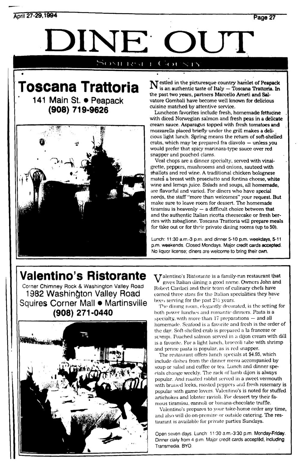 April 27-29.1994 Page 27 DINE OUT Toscana Trattoria 141 Main St. Peapack (908) 719-9626 "VTestled in the picturesque country hamlet of Peapack ^ is an authentic taste of Italy Toscana Trattoria.