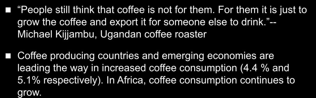 Africa Increasing Consumption at Home People still think that coffee is not for them.