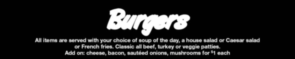 Burgers All items are served with your choice of soup of the day, a house salad or Caesar salad or French fries. Classic all beef, turkey or veggie patties.