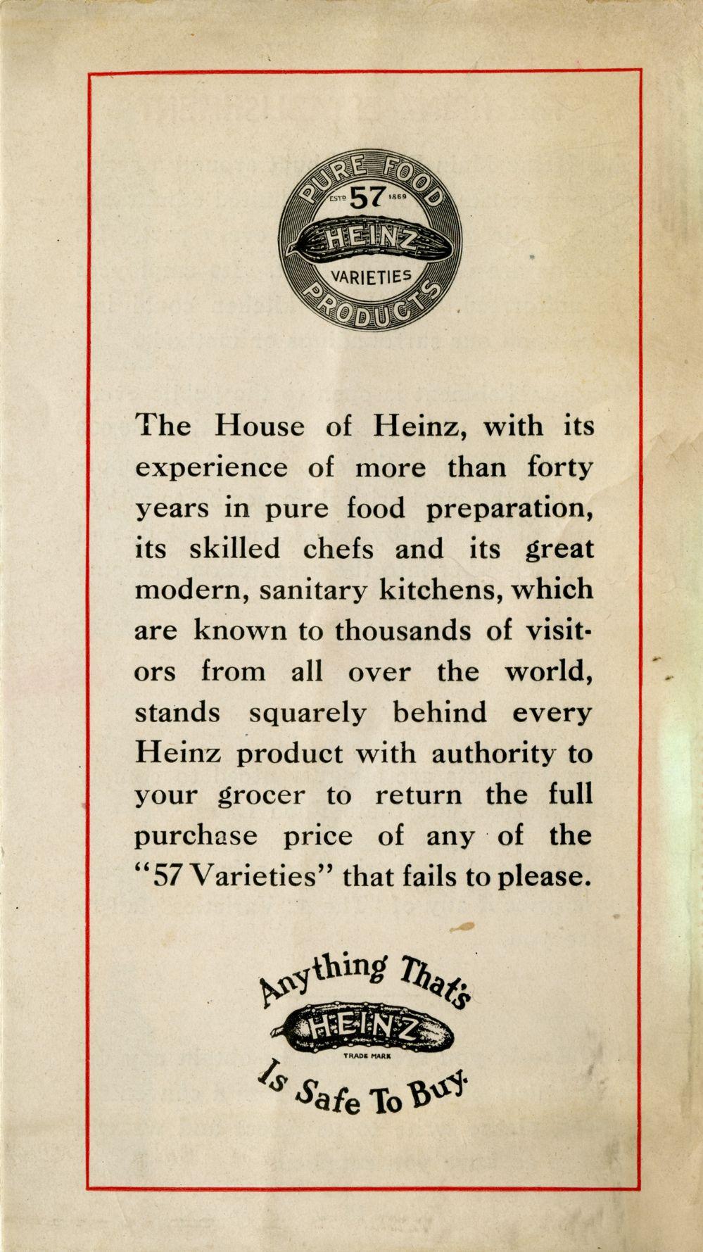 The House of Heinz, with its experience of more than forty years in pure food preparation, its skilled chefs and its great modern, sanitary kitchens, which are known to thousands of