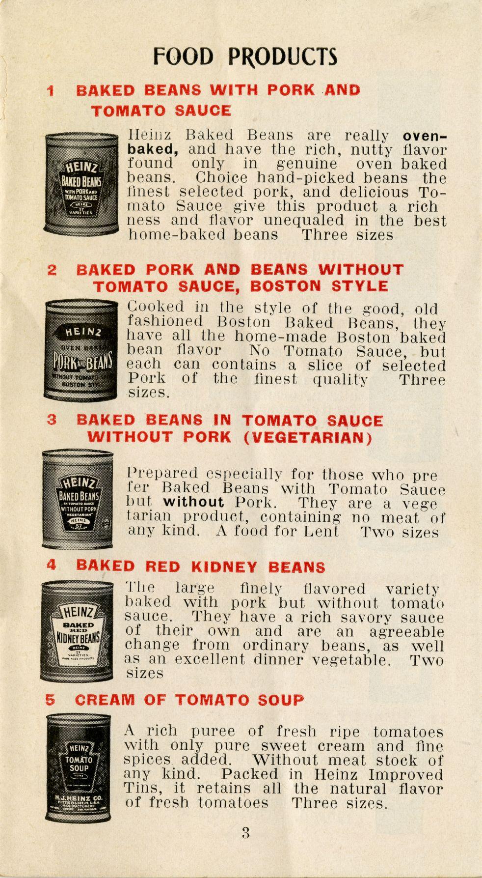 FOOD PRODUCTS 1 BAKED BEANS WITH PORK AMD TOMATO SAUOE Heinz Baked Beans are really ovenbaked, and have the rich, nutty flavor found only in genuine oven baked beans.