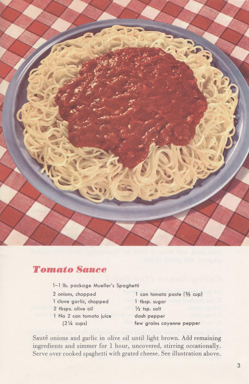 Tomato Sauee 1-1 lb. package Mueller's Spaghetti 2 onions, chopped 1 clove garlic, chopped 2 tbsps. olive oil 1 No 2 can tomato juice (21/4 cups) 1 can tomato paste ( 2 A cup) 1 tbsp. sugar Vi tsp.