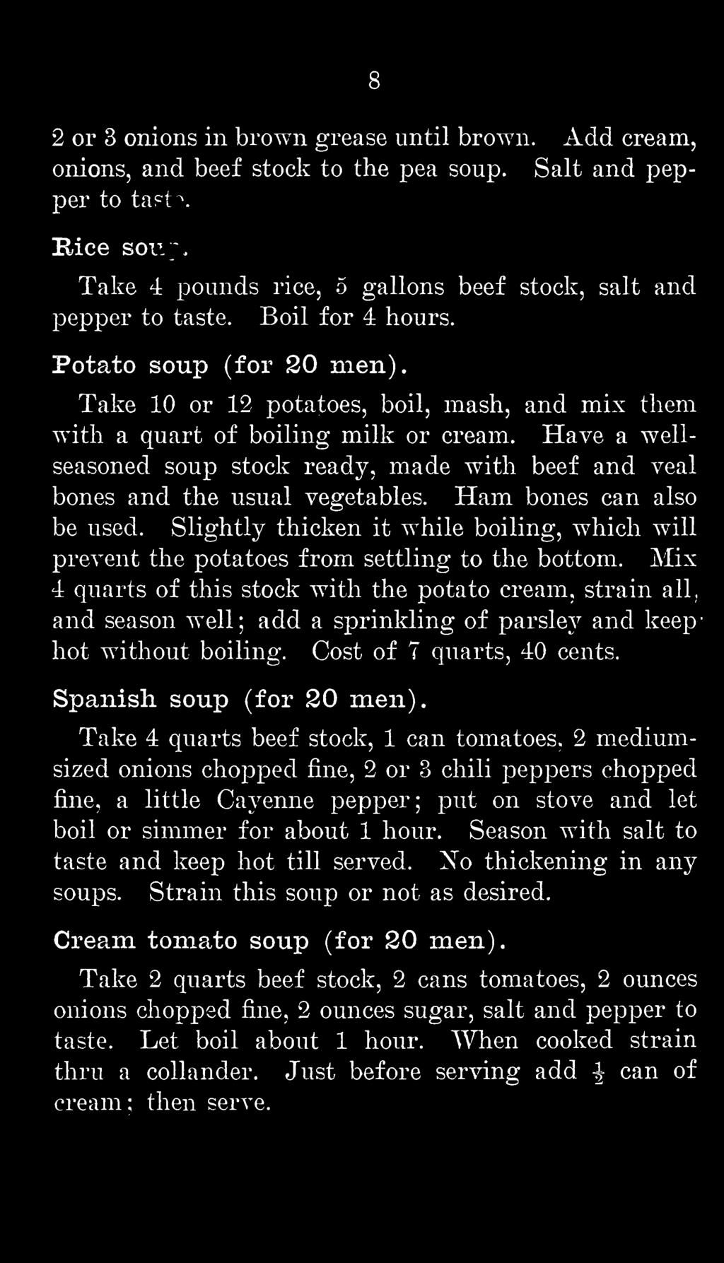 Mix 4 quarts of this stock with the potato cream, strain all, and season well; add a sprinkling of parsle}'' and keephot without boiling. Spanish soup (for 20 men). Cost of 7 quarts, 40 cents.