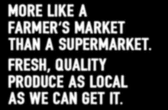 MORE LIKE A FARMER'S MARKET THAN A SUPERMARKET.