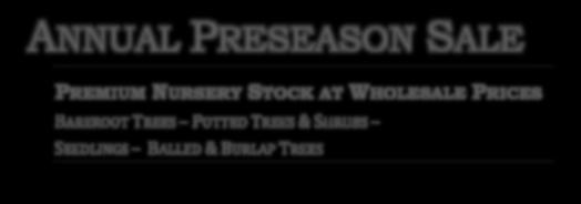 ANNUAL PRESEASON SALE PREMIUM NURSERY STOCK AT WHOLESALE PRICES BAREROOT TREES POTTED TREES & SHRUBS SEEDLINGS BALLED & BURLAP TREES BAREROOT TREE SHAPES OVER 45 YEARS IN BUSINESS Jim Whiting Nursery