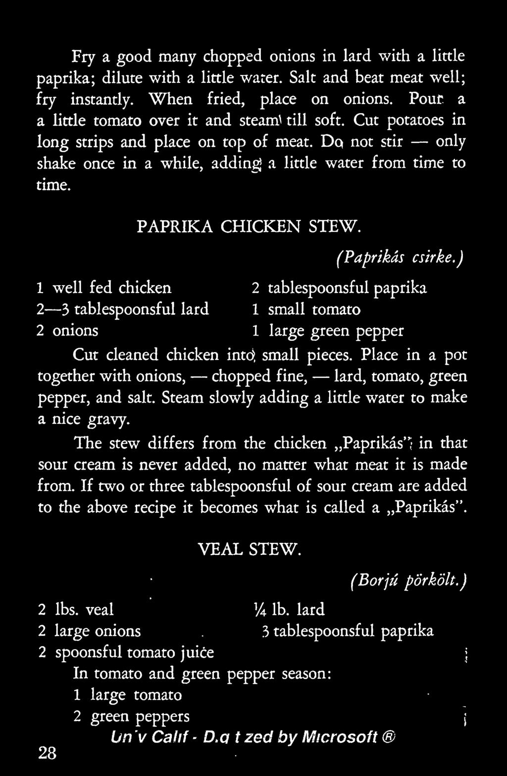 PAPRIKA CHICKEN STEW. (Paprikas csirke.) 1 well fed chicken 2 tablespoonsf ul paprika 2 3 tablespoonsful lard 1 small tomato 2 onions 1 large green pepper Cut cleaned chicken intd; small pieces.