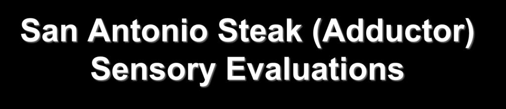 San Antonio Steak (Adductor) Sensory Evaluations Consumers High overall like ratings Desirable flavor Chefs Potential