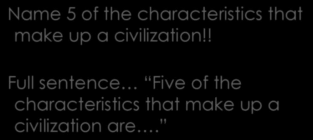 Do Now Name 5 of the characteristics that make up a civilization!