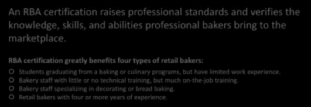Benefits to an RBA Certification An RBA certification raises professional standards and verifies the knowledge, skills, and abilities professional bakers bring to the marketplace.