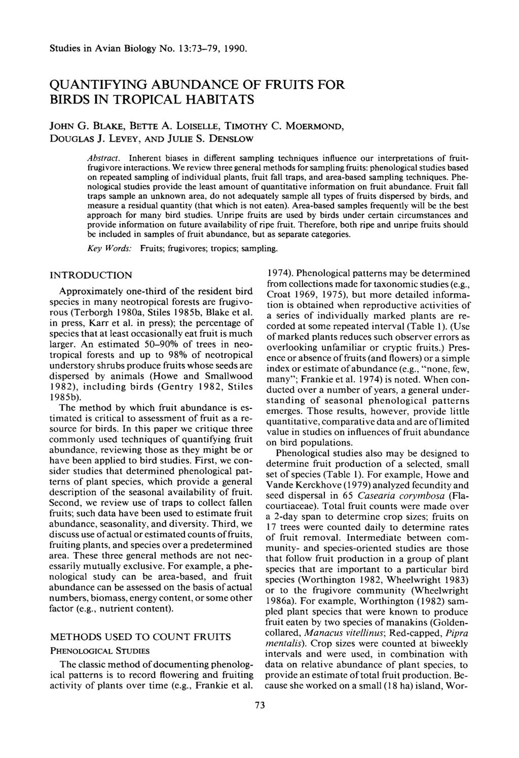 Studies in Avian Biology No. 13:73-79, 1990. QUANTIFYING ABUNDANCE OF FRUITS FOR BIRDS IN TROPICAL HABITATS JOHN G. BLAKE, BETTE A. LOISELLE, TIMOTHY DOUGLAS J. LEVEY, AND JULIE S. DENSLOW C.
