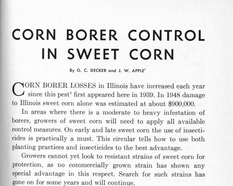 CORN BORER CONTROL IN SWEET CORN By G. C. DECKER and J. W. APPLE 1 CORN BORER LOSSES in Illinois have increased each year since this pest2 first appeared here in 1939.