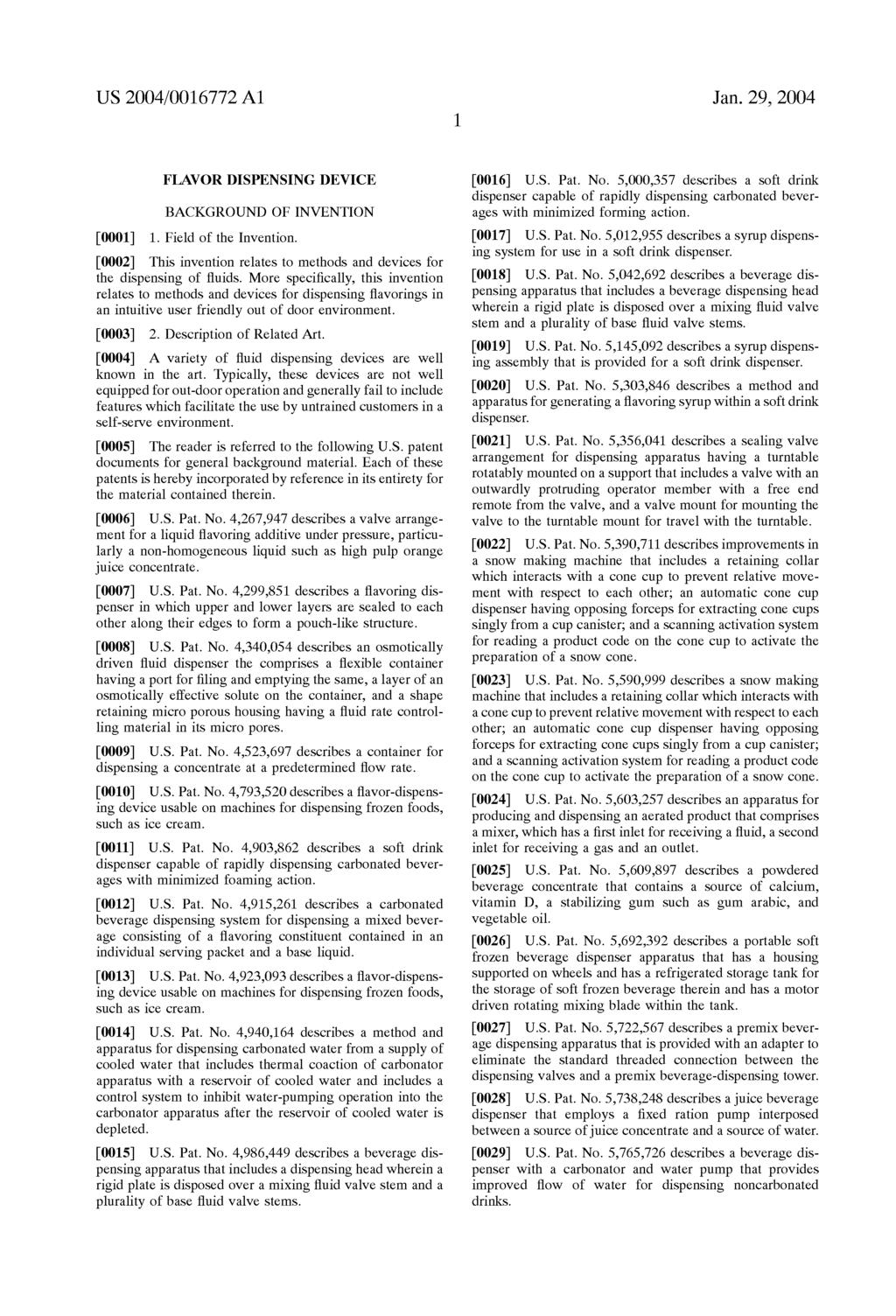US 2004/OO16772 A1 Jan. 29, 2004 FLAVOR DISPENSING DEVICE BACKGROUND OF INVENTION 0001) 1. Field of the Invention. 0002 This invention relates to methods and devices for the dispensing of fluids.