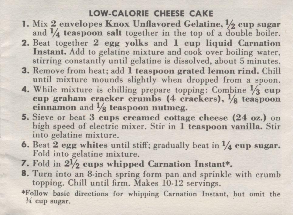 LOW-CALORIE CHEESE CAKE 1. Mix 2 envelopes Knox Unflavored Gelatine, cup sugar and 1/4 teaspoon salt together in the top of a double boiler. 2. Beat together 2 egg yolks and 1 cup liquid Carnation Instant.