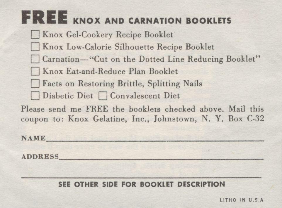 FREE KNOX AND CARNATION BOOKLETS f~1 Knox Gel-Cookery Recipe Booklet I I Knox Low-Calorie Silhouette Recipe Booklet I I Carnation "Cut on the Dotted Line Reducing Booklet" I I Knox Eat-and-Reduce