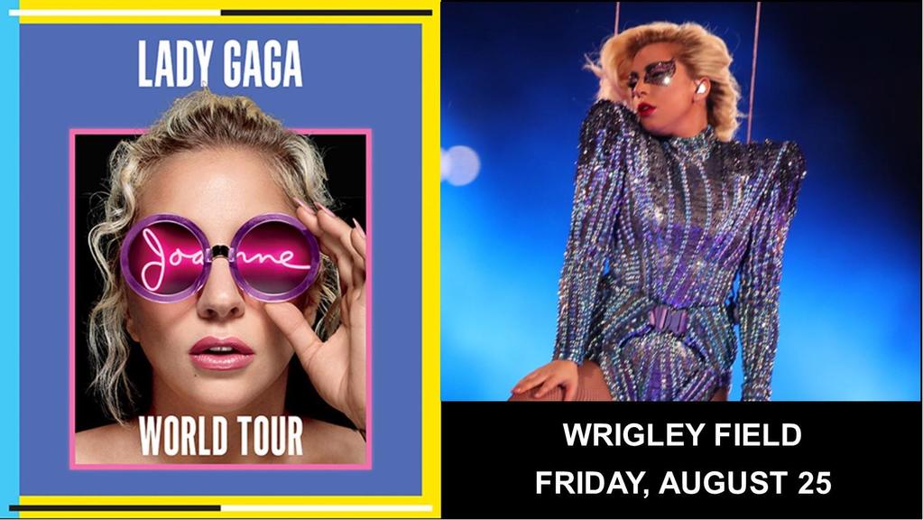 105. Lady Gaga at Wrigley Field I can give you A Million Reasons to go to Wrigley Field and Just Dance with Superstar Lady Gaga on Saturday, August 25, 2017.