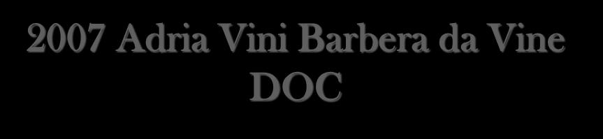 2007 Adria Vini Barbera da Vine DOC Grape variety: 100% Barbera Vineyards: sourced from growers from around the town of Nizza Aging: 10% 2 nd/ 3 rd year oak