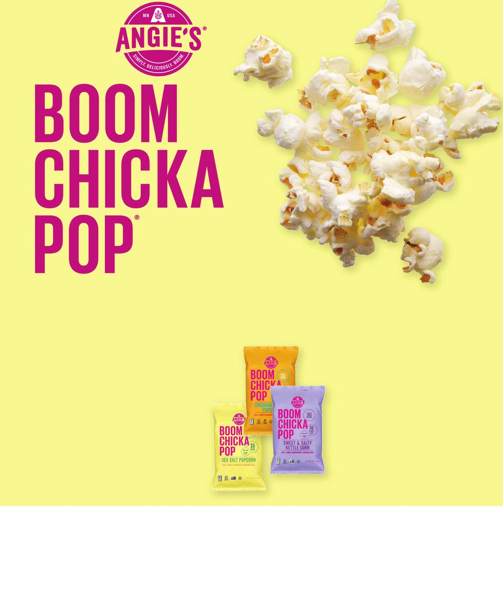 ANGIE S BOOMCCKAPOP Wholesome snacks, healthy sales Angie s is all about real, simple ingredients. People love the authentic flavor, family-oriented story and live out loud attitude.