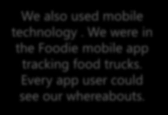 We also used mobile technology. We were in the Foodie mobile app tracking food trucks. Every app user could see our whereabouts.