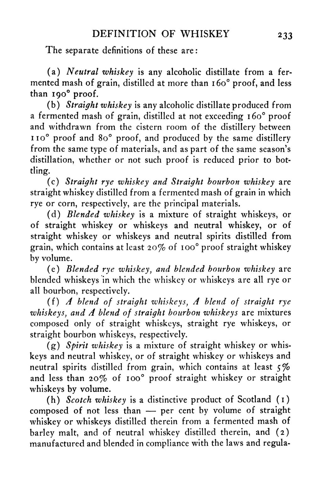 DEFINITION OF WHISKEY 233 The separate definitions of these are: (a) Neutral whiskey is any alcoholic distillate from a fermented mash of grain, distilled at more than 160 proof, and less than 190