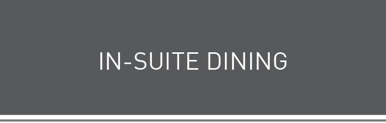 Our in-suite dining service is available from 5:00pm to 10:00PM daily. To place an order, please dial extension 4141. All in-suite orders are subject to a 20% service charge.