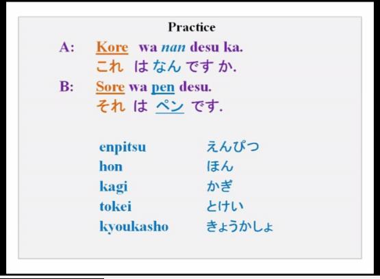 (Refer Slide Time: 33:06) Now this is for you to practice at home is well kore wa nan desu ka, nan alredy you kno w, sore wa pen desu, as this is A and B.