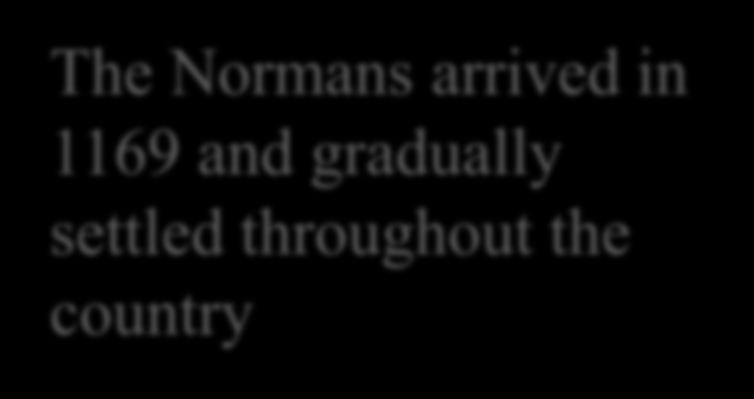 The Normans arrived in 1169 and gradually settled throughout the country