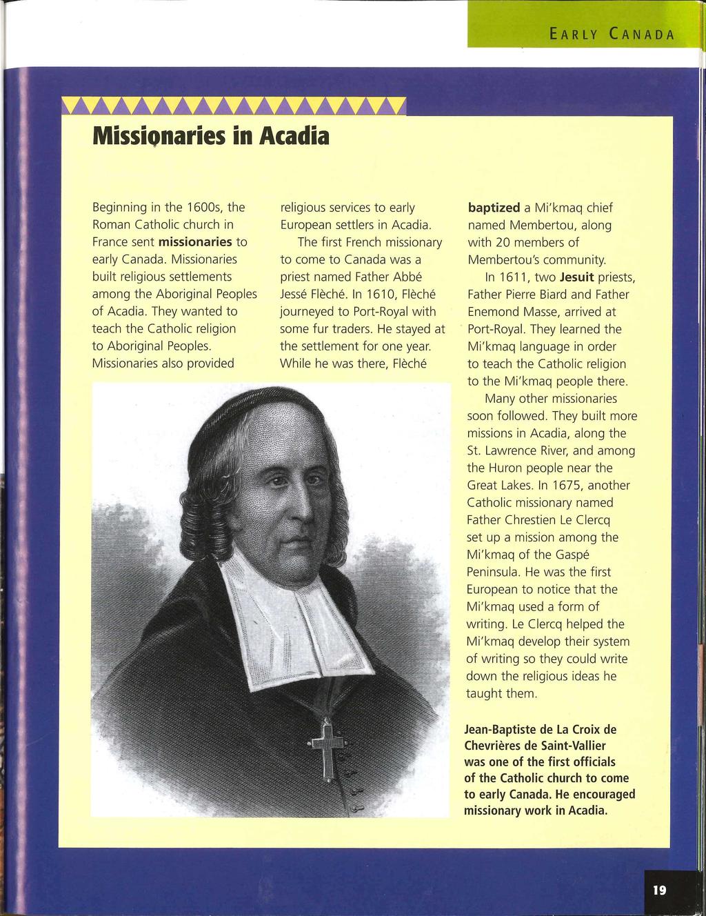 Missionaries in Acadia Beginning in the 1600s, the Roman Catholic church in France sent missionaries to early Canada. Missionaries built religious settlements among the Aboriginal Peoples of Acadia.