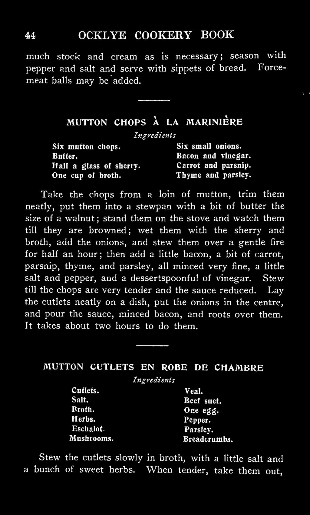 Take the chops from a loin of mutton, trim them neatly, put them into a stewpan with a bit of butter the size of a walnut ; stand them on the stove and watch them till they are browned ; wet them