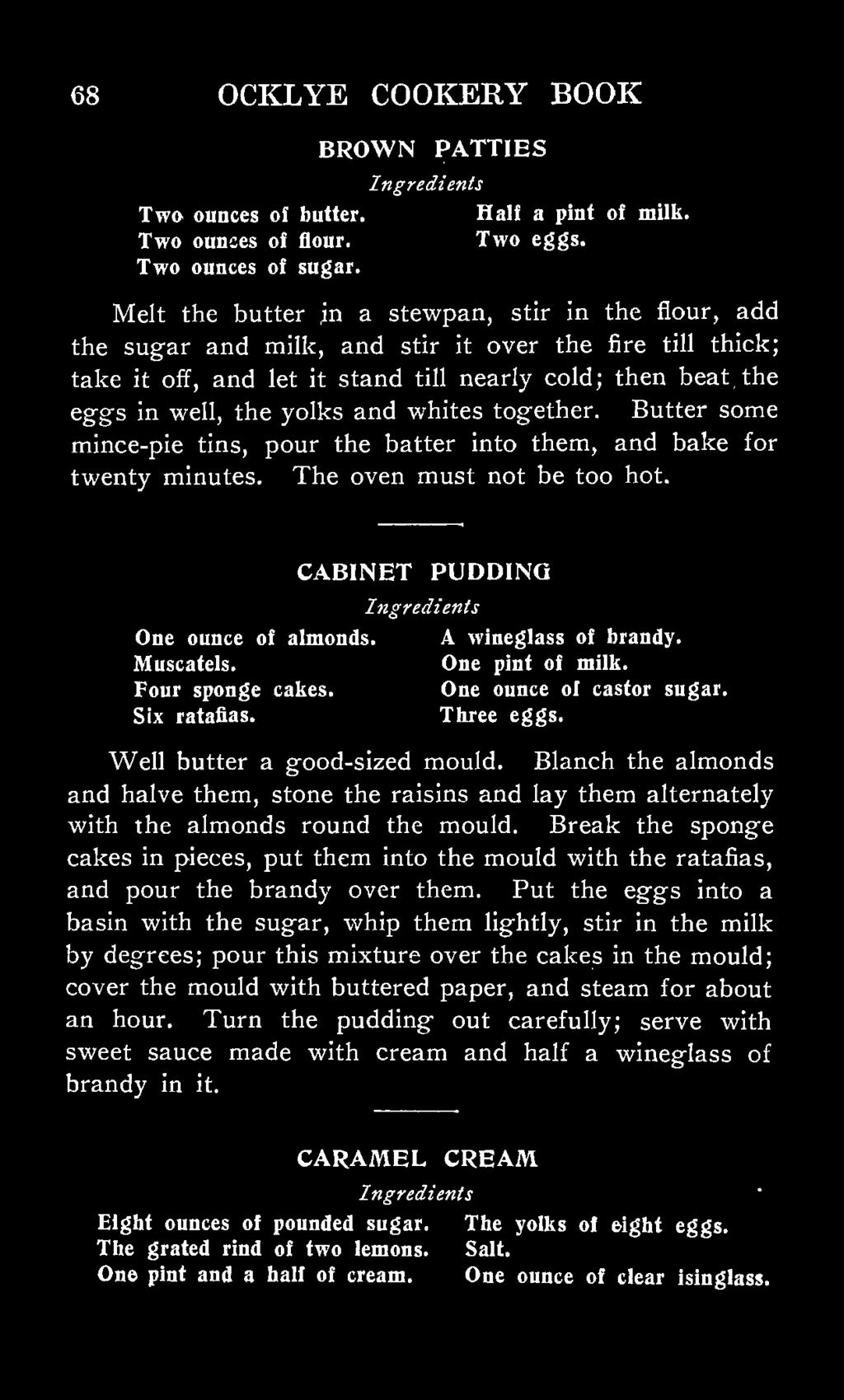 and whites together. Butter some mince-pie tins, pour the batter into them, and bake for twenty minutes. The oven must not be too hot. CABINET PUDDING One ounce of almonds. A wineglass of brandy.