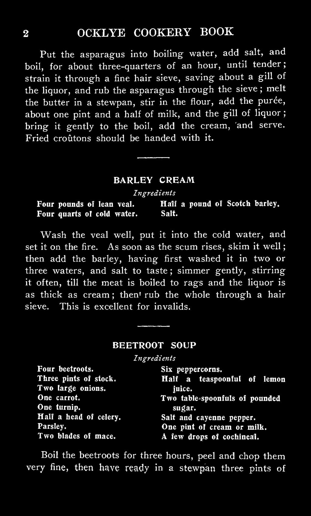 boil, add the cream, and serve. Fried croutons should be handed with it. BARLEY CREAM Four pounds of lean veal. Half a pound of Scotch bailey. Four quarts of cold water. Salt.